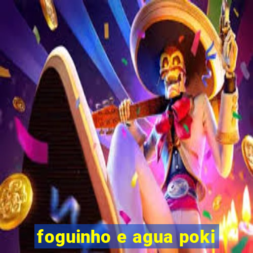 foguinho e agua poki